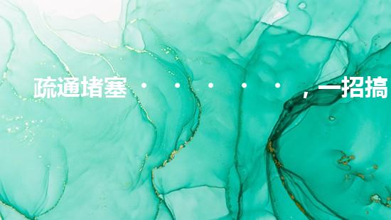 疏通堵塞，一招搞定！揭秘清淤利器，解鎖超強(qiáng)設(shè)備！